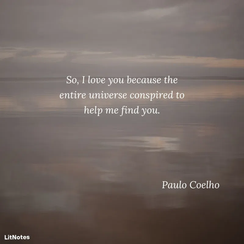 So, I love you because the entire universe conspired to help me find you.